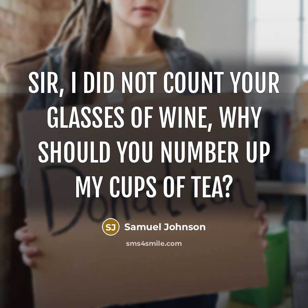 “Sir, I did not count your glasses of wine, why should you number up my cups of tea?” quote by Samuel Johnson