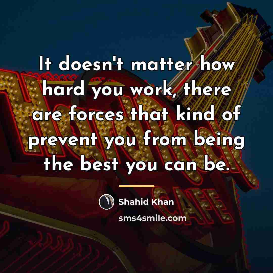 “It doesn't matter how hard you work, there are forces…” quote by Shahid Khan