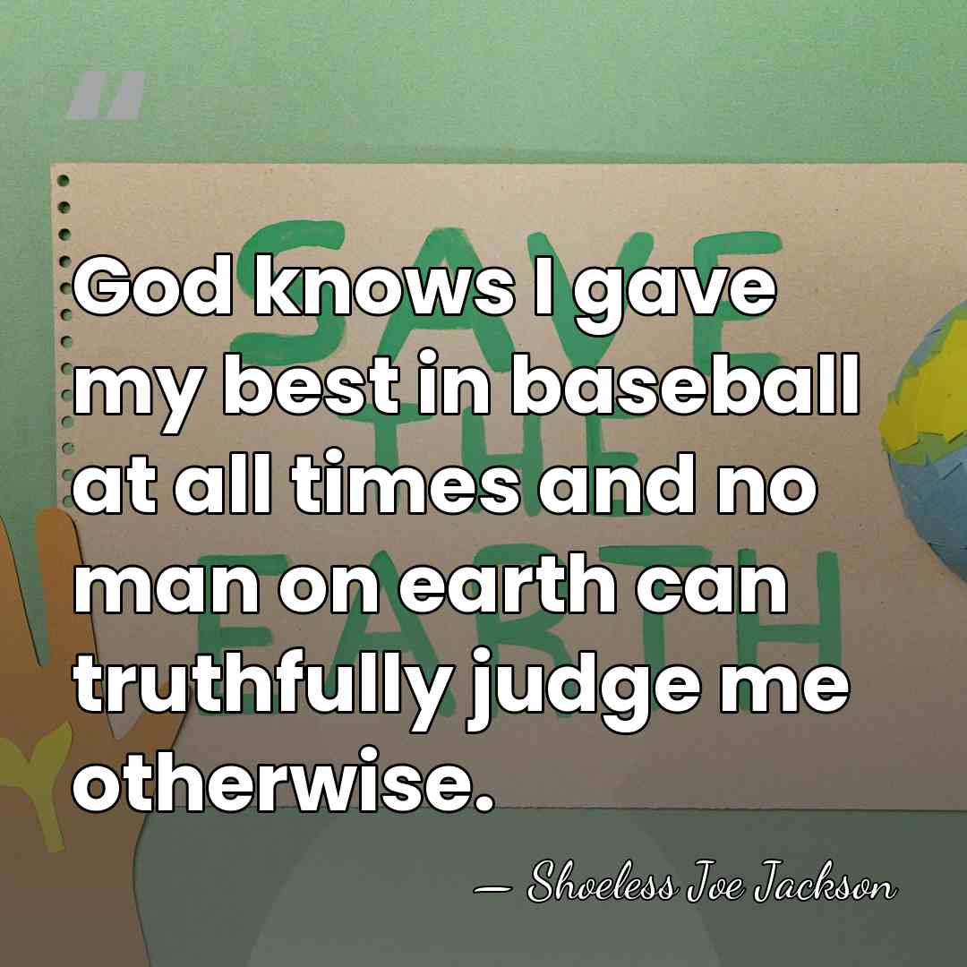 God knows I gave my best in baseball at all times and&hellip; - Shoeless Joe Jackson