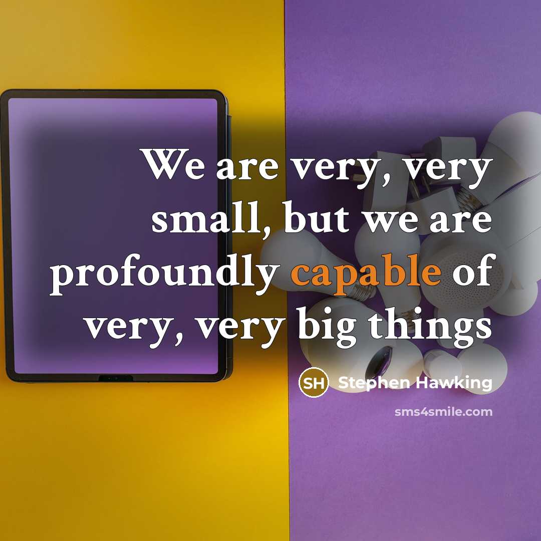 “We are very, very small, but we are profoundly capable…” quote by Stephen Hawking