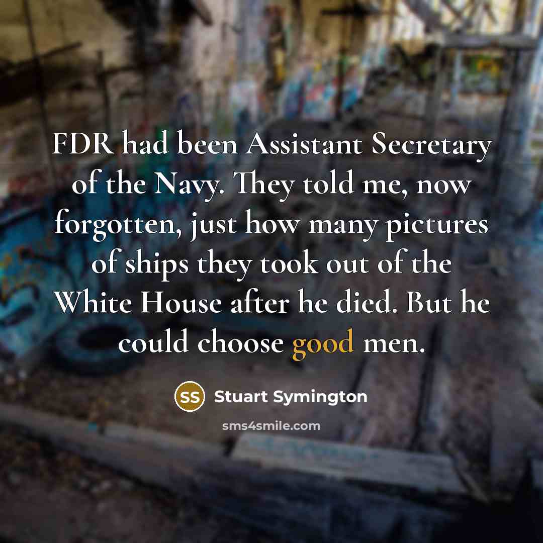 “FDR had been Assistant Secretary of the Navy. They told…” quote by Stuart Symington