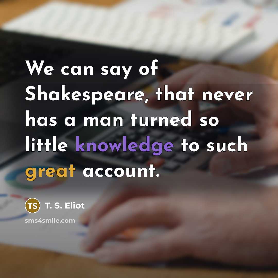 “We can say of Shakespeare, that never has a man…” quote by T. S. Eliot