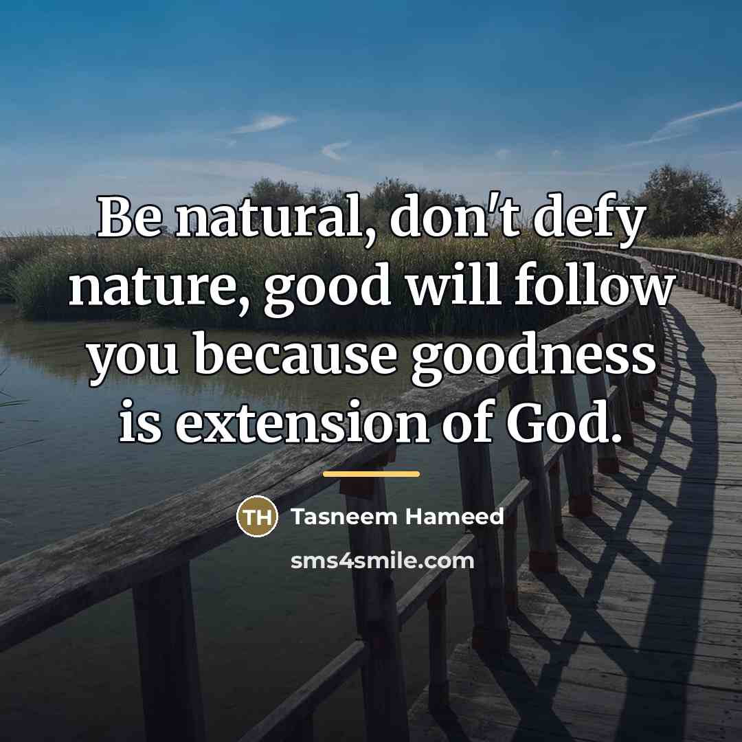 “Be natural, don't defy nature, good will follow you because…” quote by Tasneem Hameed