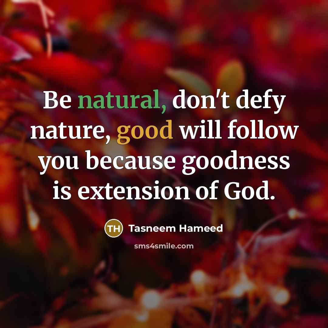“Be natural, don't defy nature, good will follow you because goodness is extension of God.” quote by Tasneem Hameed