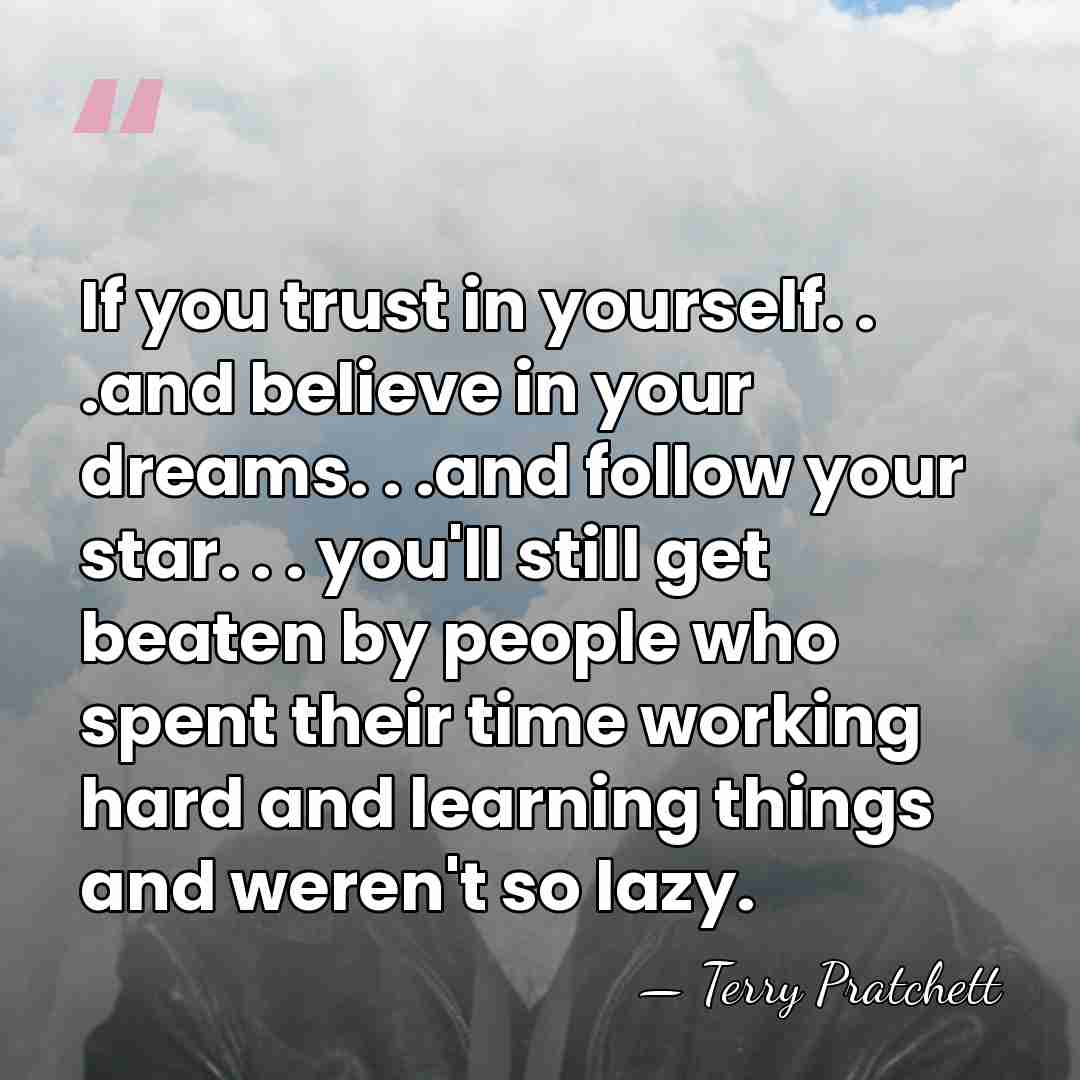 If you trust in yourself. . .and believe in your dreams. .&hellip; - Terry Pratchett