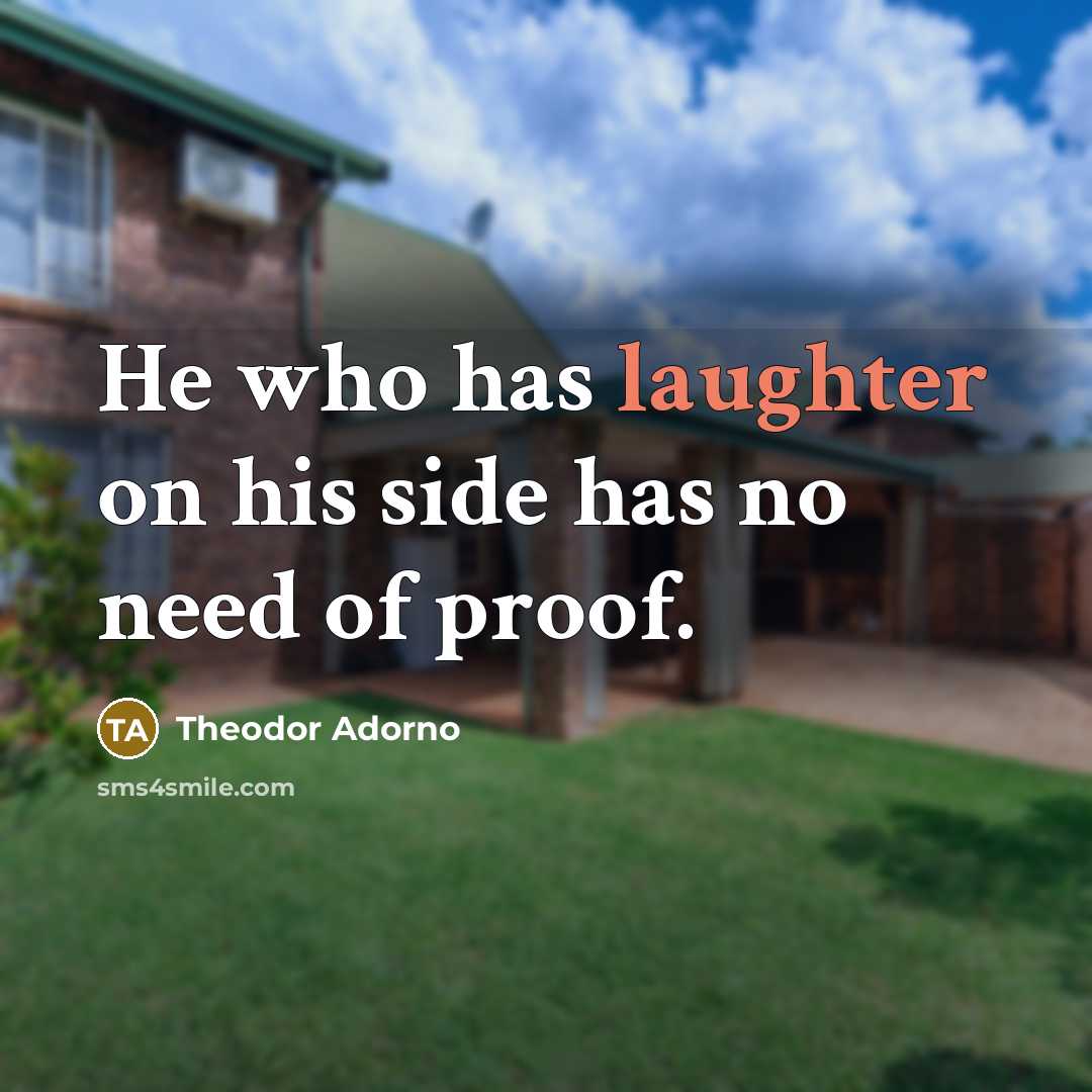 “He who has laughter on his side has no need…” quote by Theodor Adorno
