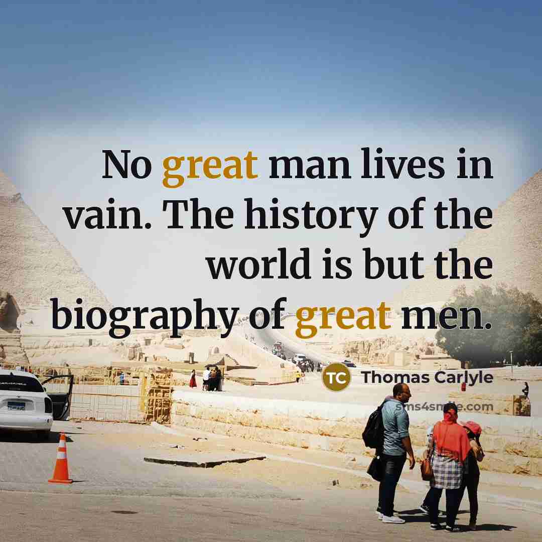 “No great man lives in vain. The history of the world is but the biography of great men.” quote by Thomas Carlyle