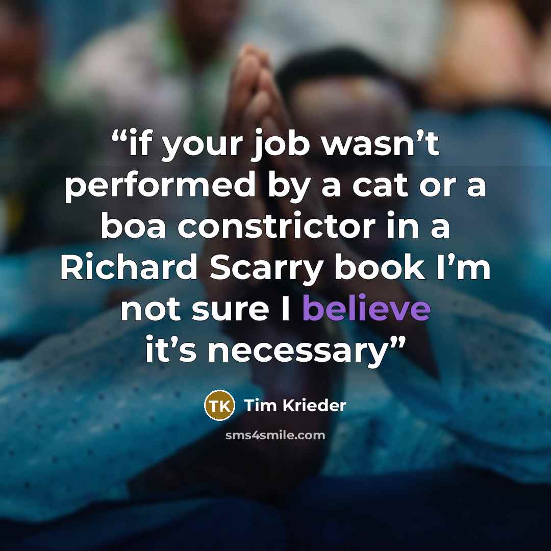 “if your job wasn’t performed by a cat or a boa constrictor in a Richard Scarry book I’m not sure I believe it’s necessary” quote by Tim Krieder