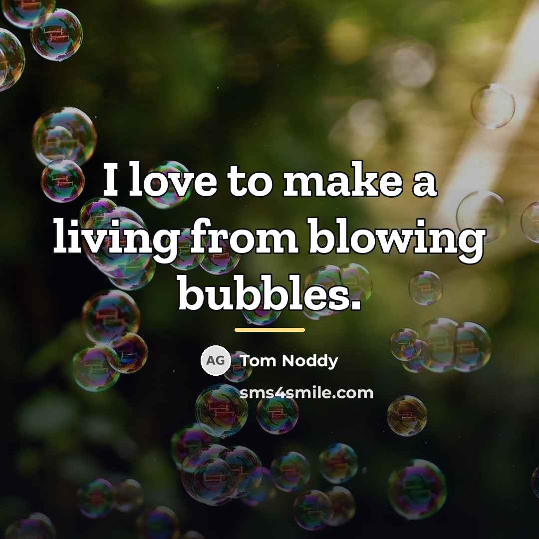 “I love to make a living from blowing bubbles.…” quote by Tom Noddy