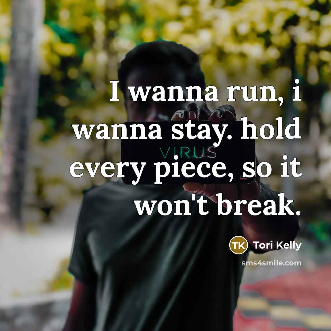 “I wanna run, i wanna stay. hold every piece, so…” quote by Tori Kelly