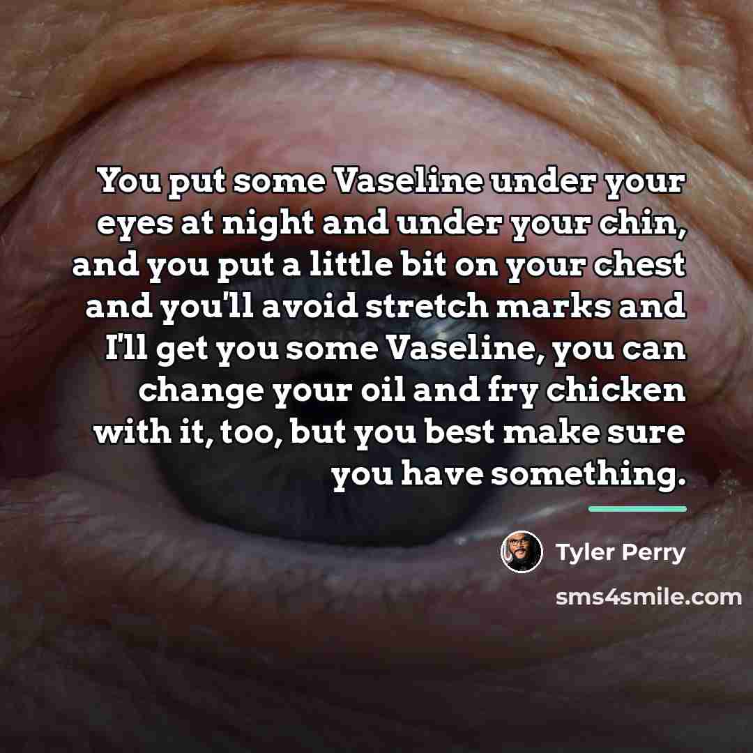 “You put some Vaseline under your eyes at night and…” quote by Tyler Perry