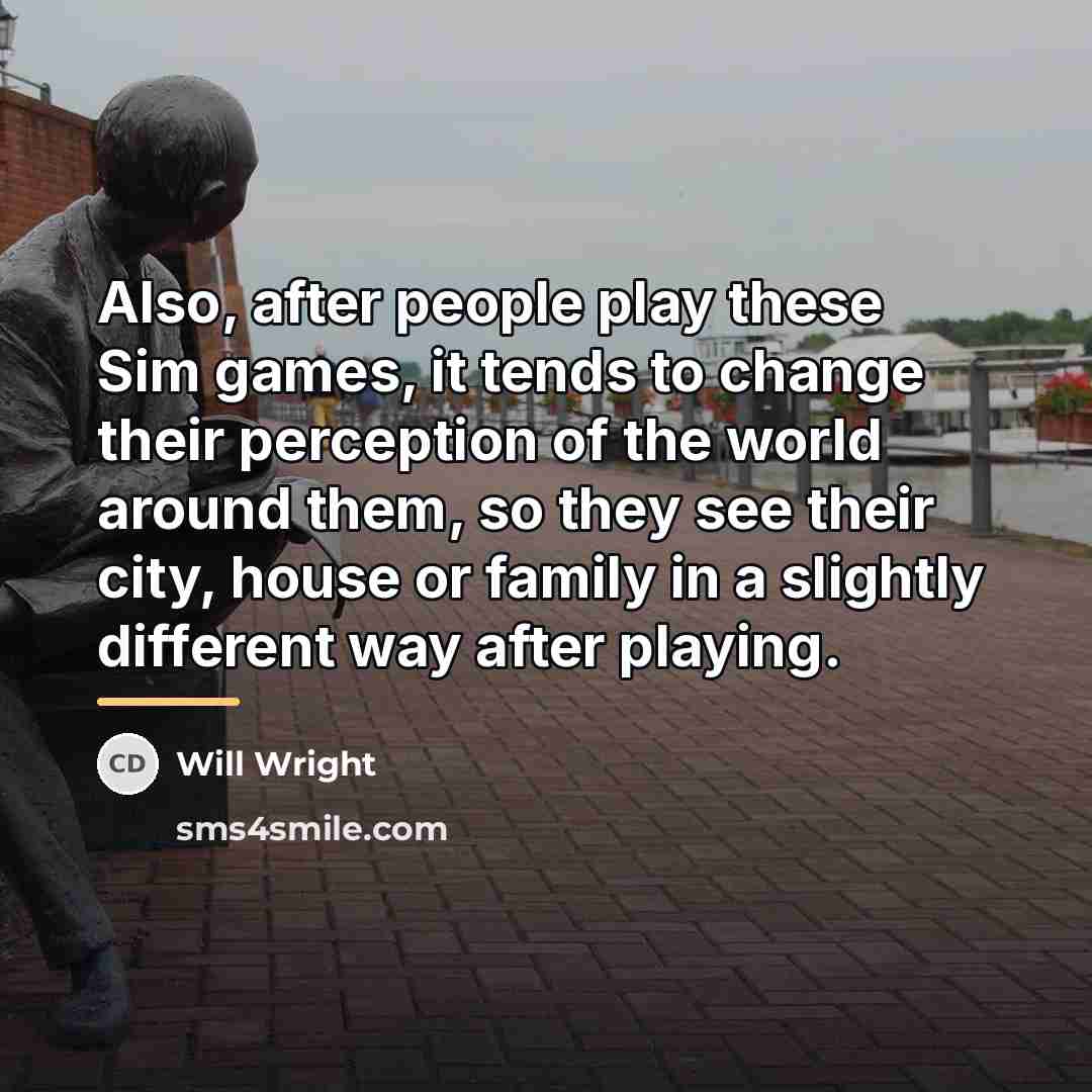 “Also, after people play these Sim games, it tends to…” quote by Will Wright