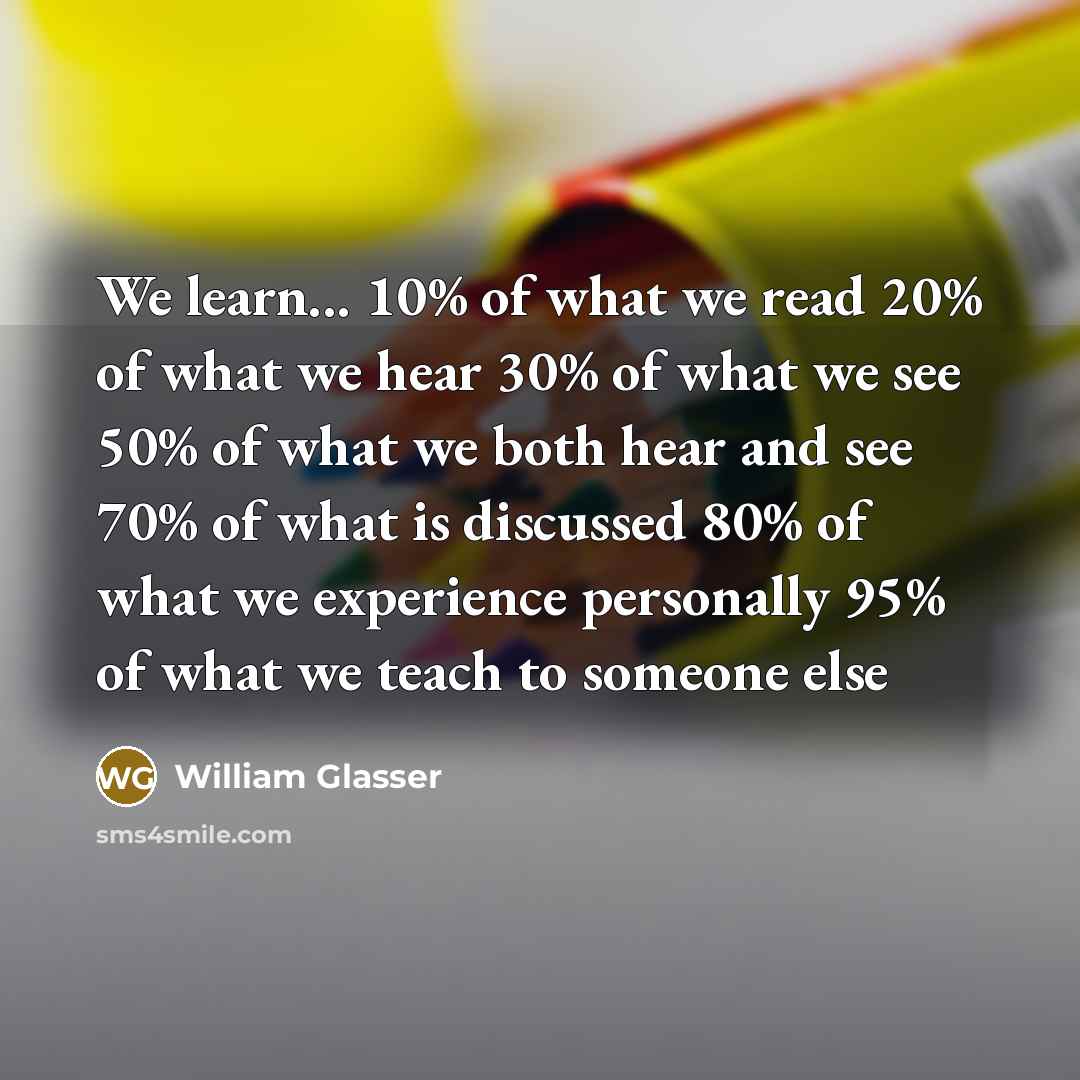 “We learn... 10% of what we read 20% of what…” quote by William Glasser