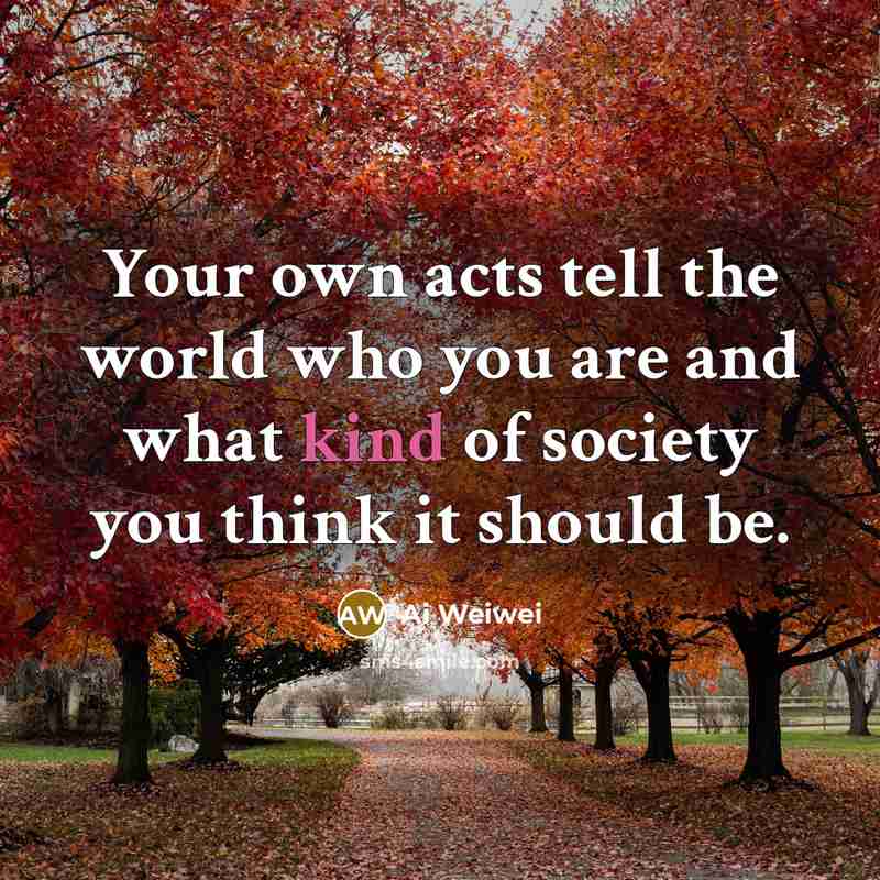 “Your own acts tell the world who you are and…” quote by Ai Weiwei