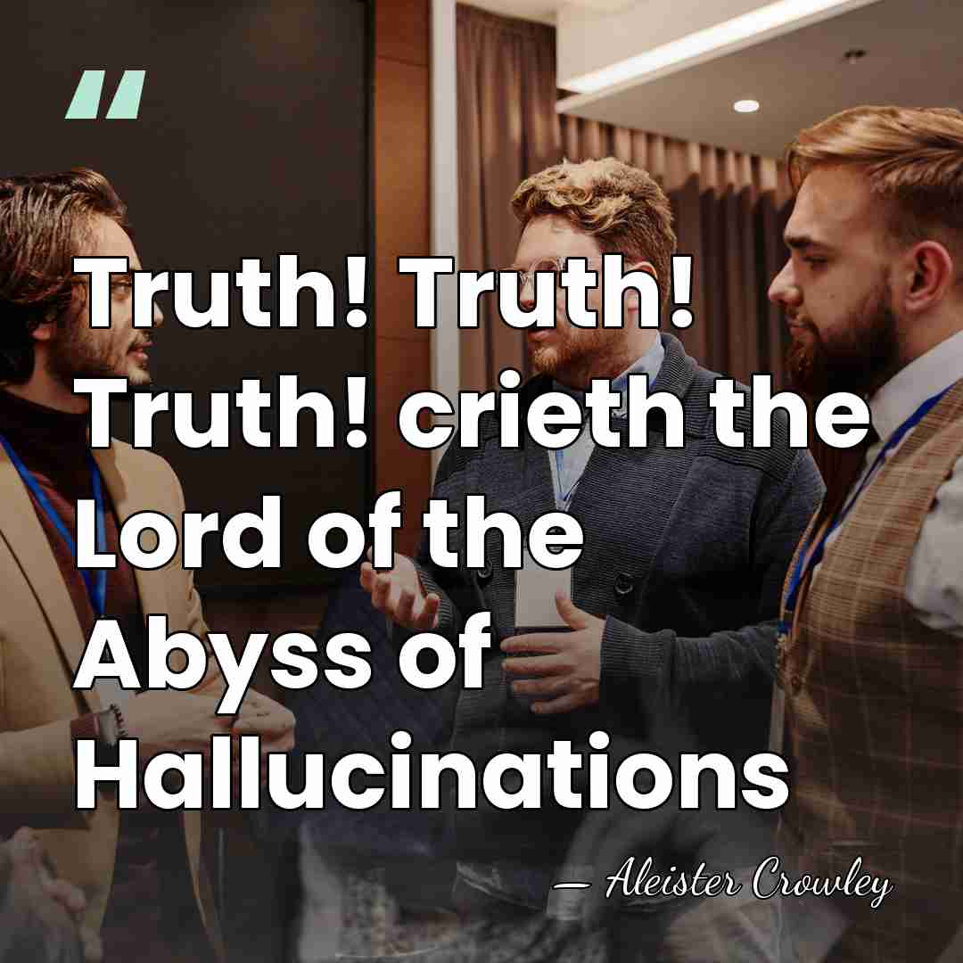 Truth! Truth! Truth! crieth the Lord of the Abyss of Hallucinations - Aleister Crowley