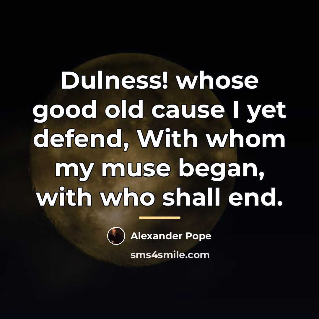 “Dulness! whose good old cause I yet defend, With whom…” quote by Alexander Pope