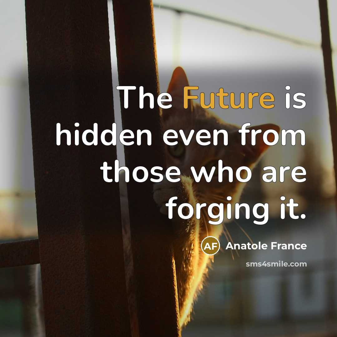 “The Future is hidden even from those who are forging…” quote by Anatole France