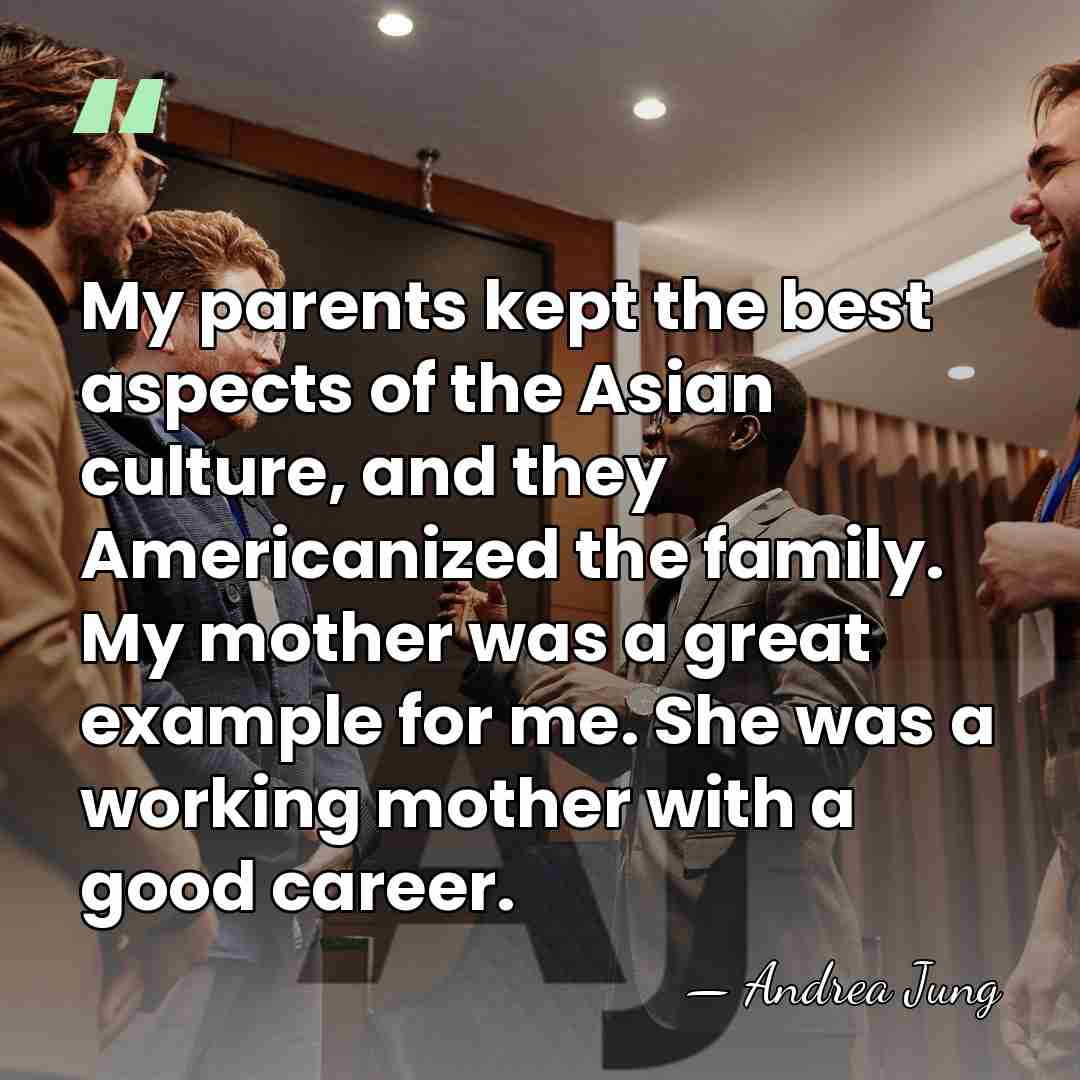 My parents kept the best aspects of the Asian culture, and they&hellip; - Andrea Jung