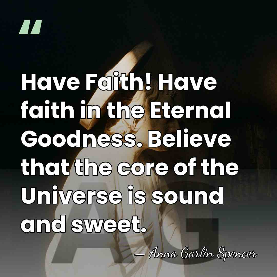 Have Faith! Have faith in the Eternal Goodness. Believe that the core&hellip; - Anna Garlin Spencer