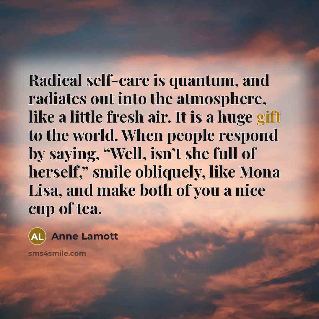 “Radical self-care is quantum, and radiates out into the atmosphere,…” quote by Anne Lamott