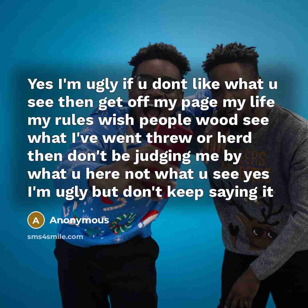 “Yes I'm ugly if u dont like what u see…” quote by Anonymous