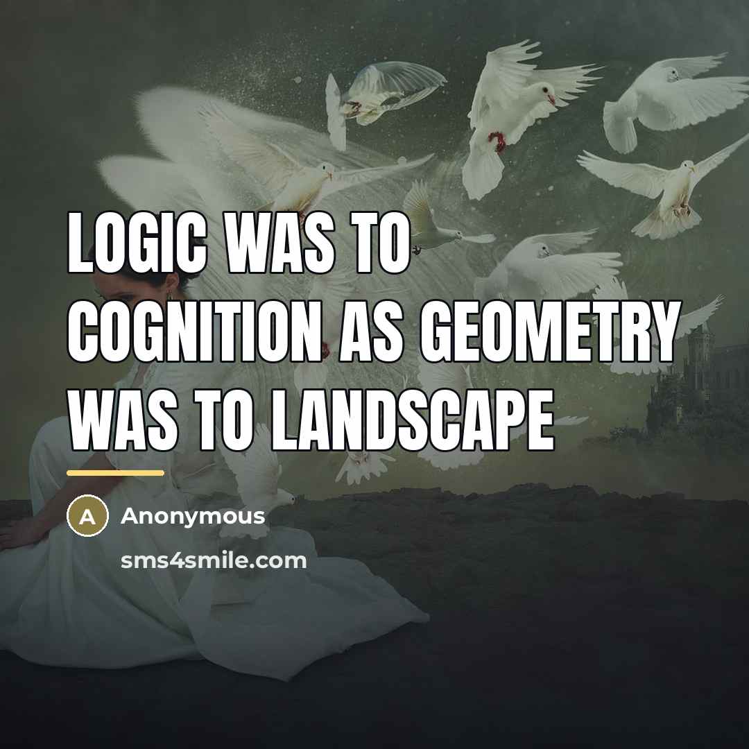 “Logic was to cognition as geometry was to landscape…” quote by Anonymous