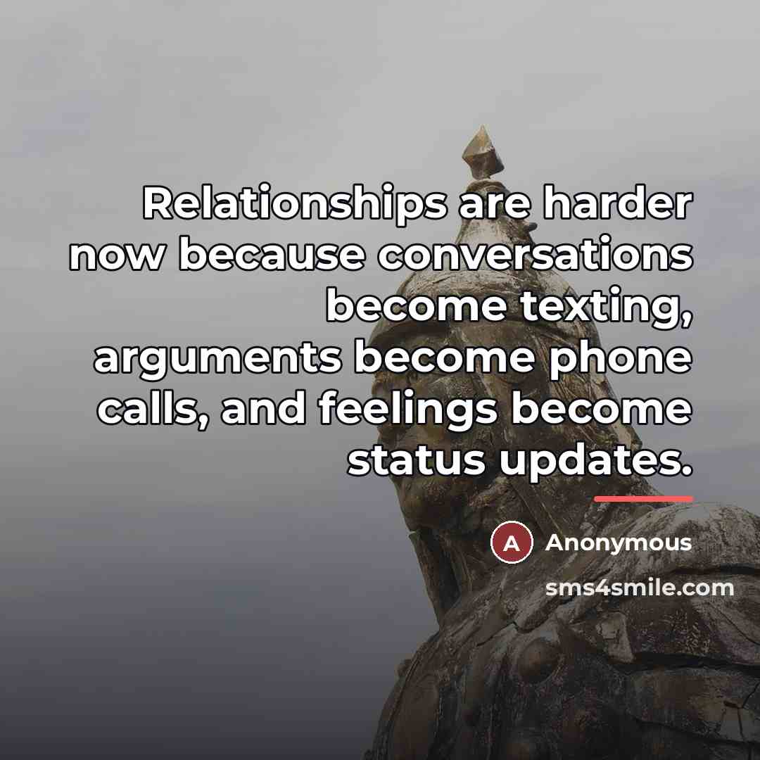 “Relationships are harder now because conversations become texting, arguments become…” quote by Anonymous