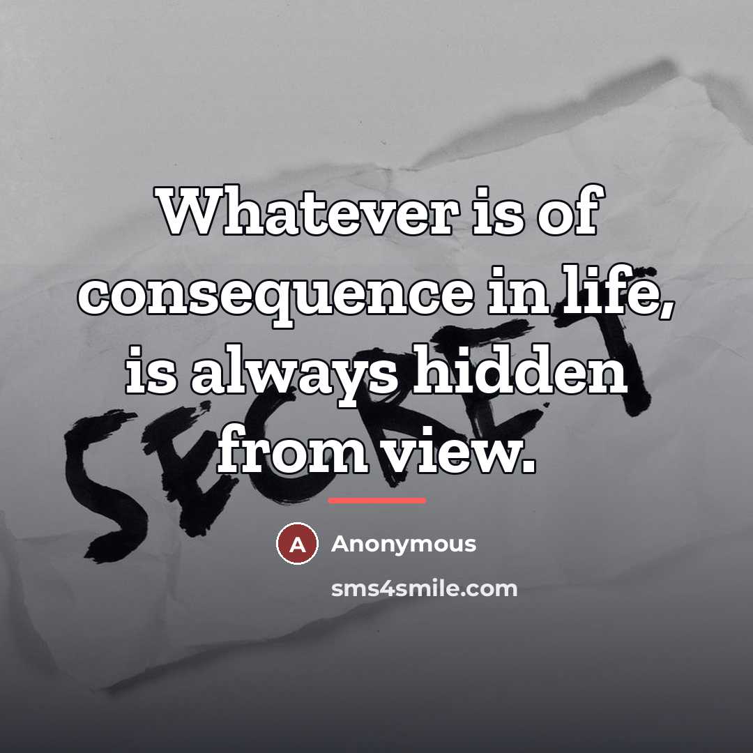 “Whatever is of consequence in life, is always hidden from…” quote by Anonymous