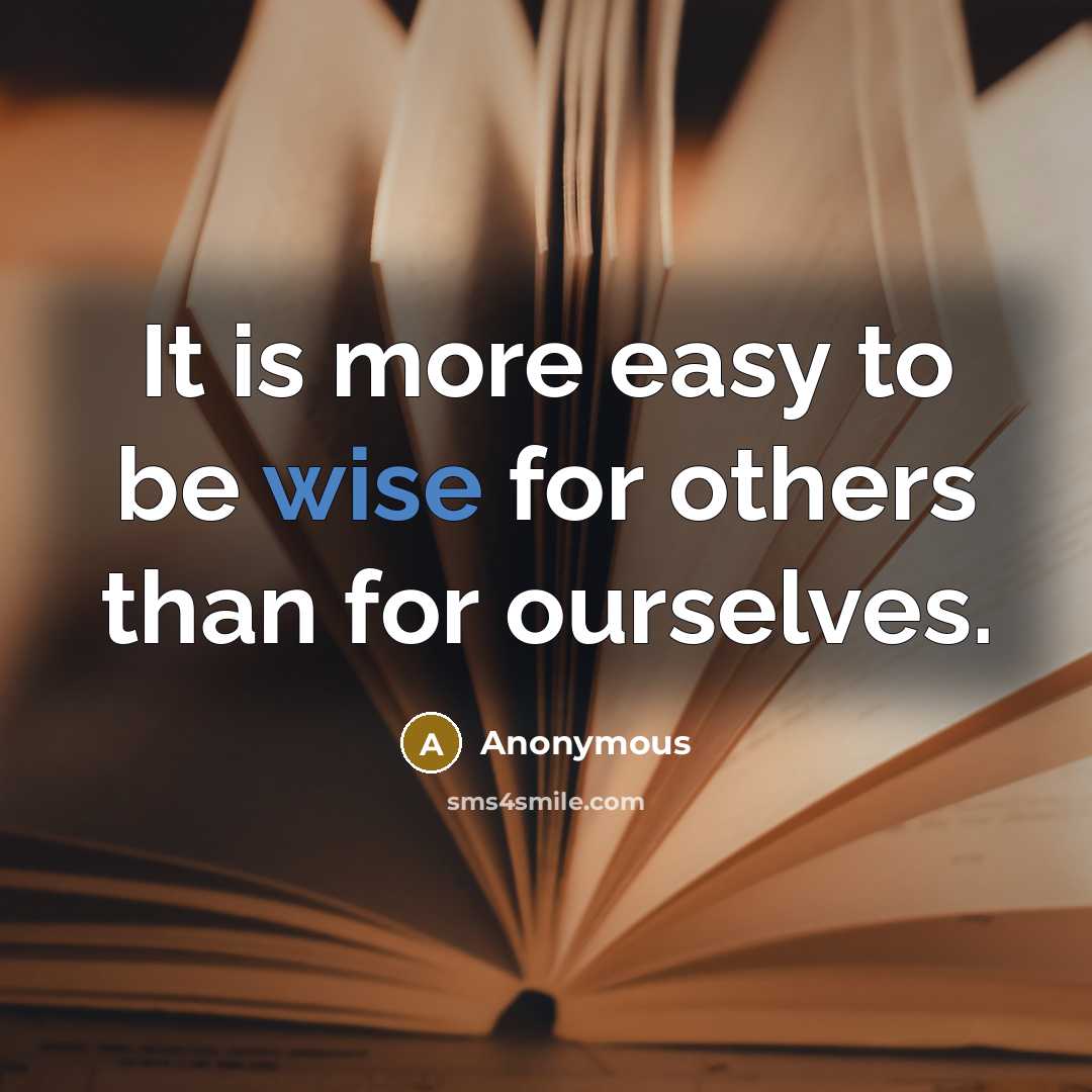 “It is more easy to be wise for others than for ourselves.” quote by Anonymous
