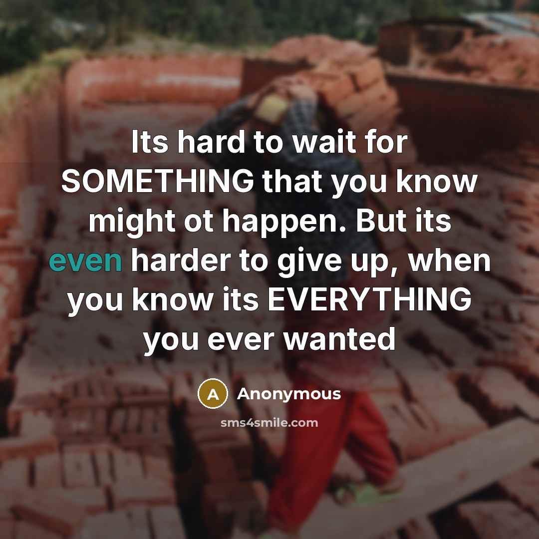 “Its hard to wait for SOMETHING that you know might ot happen. But its even harder to give up, when you know its EVERYTHING you ever wanted” quote by Anonymous