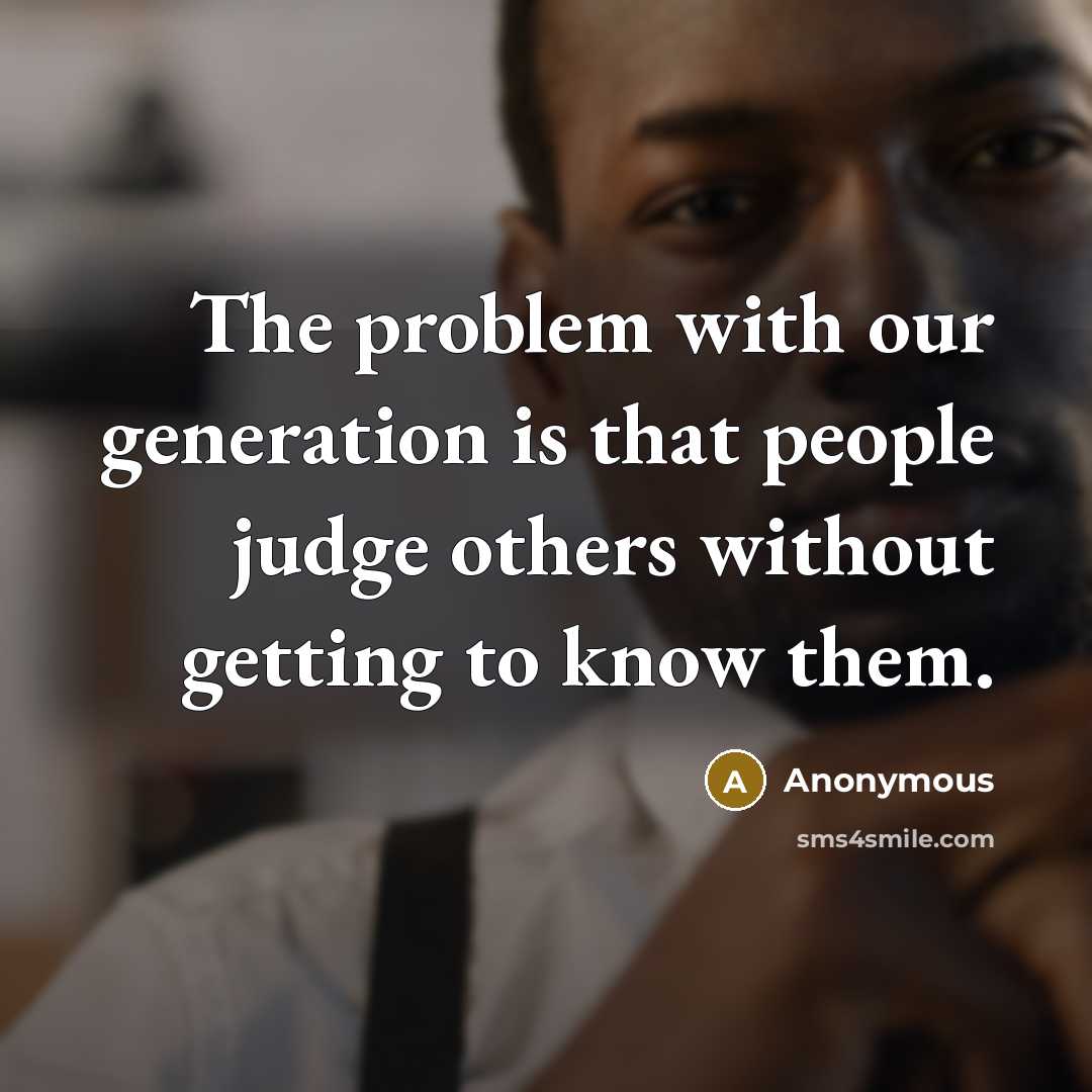 “The problem with our generation is that people judge others without getting to know them.” quote by Anonymous