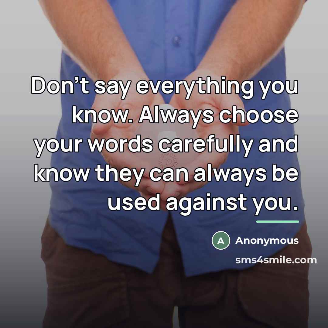 “Don't say everything you know. Always choose your words carefully…” quote by Anonymous