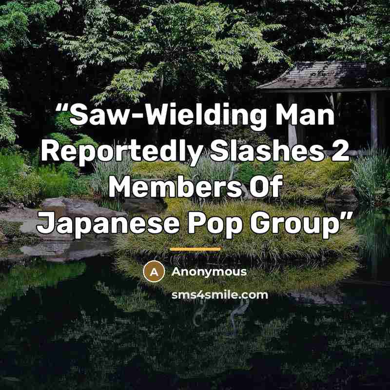 “Saw-Wielding Man Reportedly Slashes 2 Members Of Japanese Pop Group” quote by Anonymous