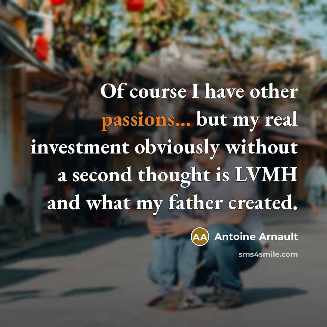 “Of course I have other passions... but my real investment…” quote by Antoine Arnault