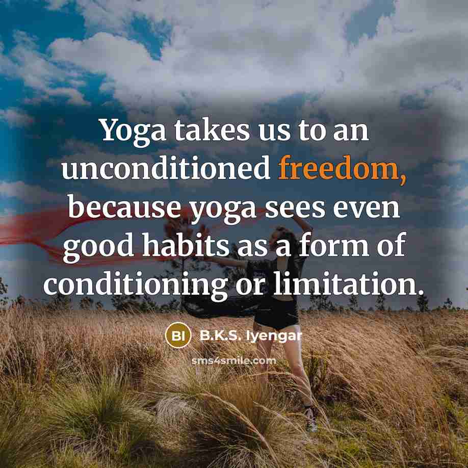 “Yoga takes us to an unconditioned freedom, because yoga sees…” quote by B.K.S. Iyengar