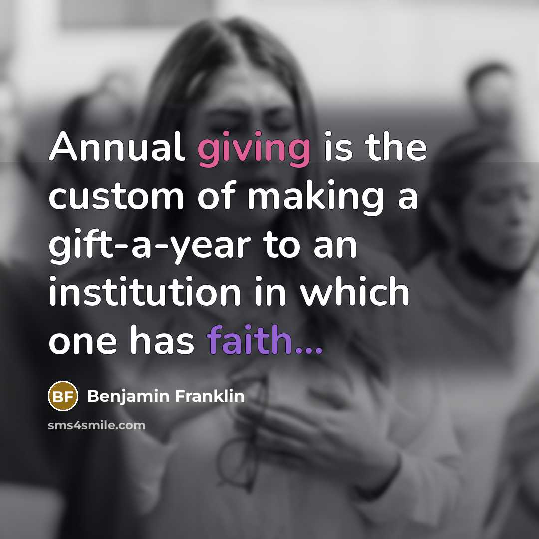 “Annual giving is the custom of making a gift-a-year to an institution in which one has faith...” quote by Benjamin Franklin