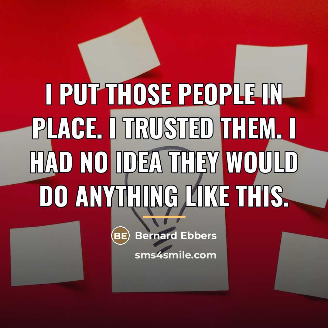 “I put those people in place. I trusted them. I…” quote by Bernard Ebbers