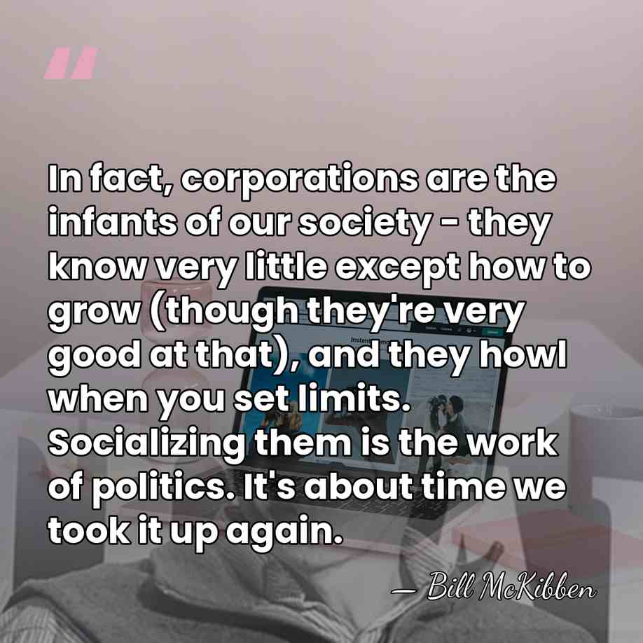In fact, corporations are the infants of our society - they know&hellip; - Bill McKibben