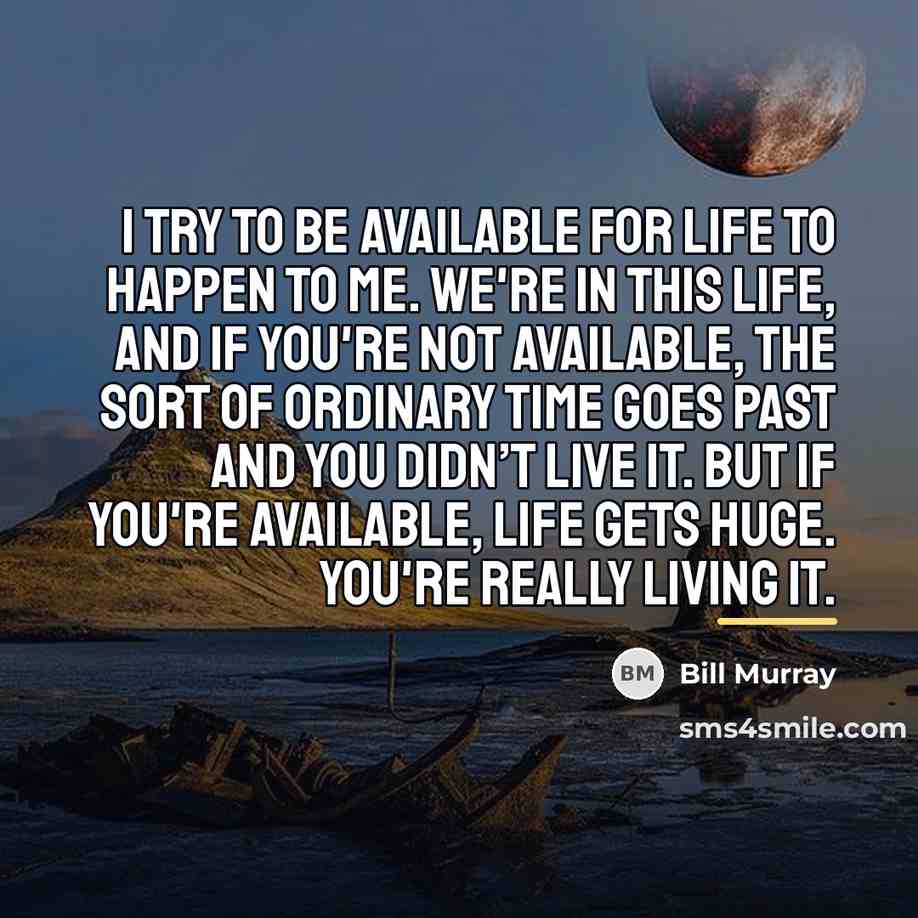 “I try to be available for life to happen to…” quote by Bill Murray