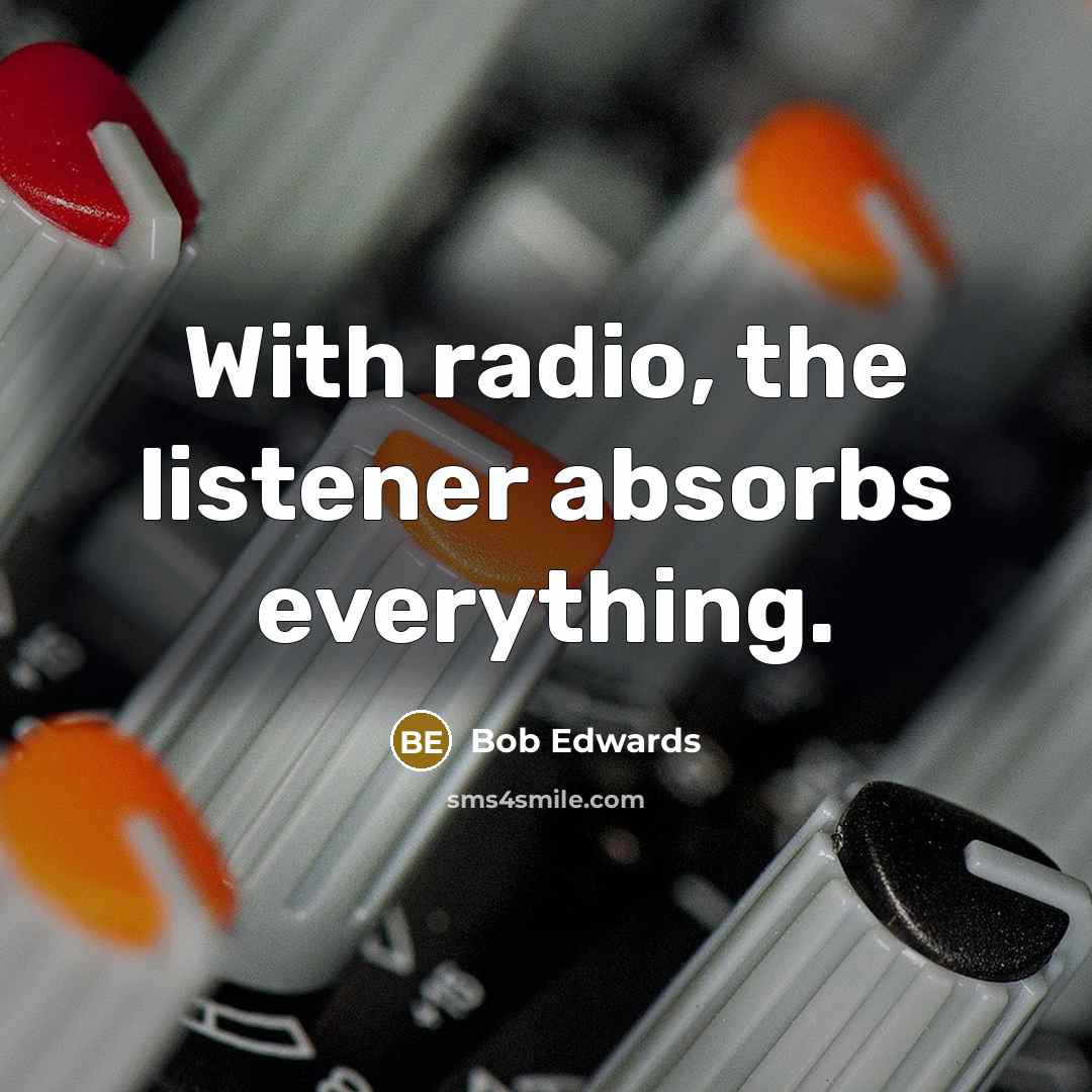 “With radio, the listener absorbs everything.…” quote by Bob Edwards