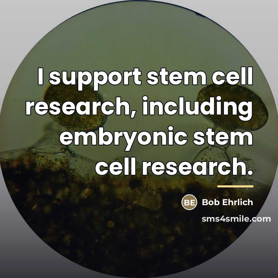 “I support stem cell research, including embryonic stem cell research.…” quote by Bob Ehrlich