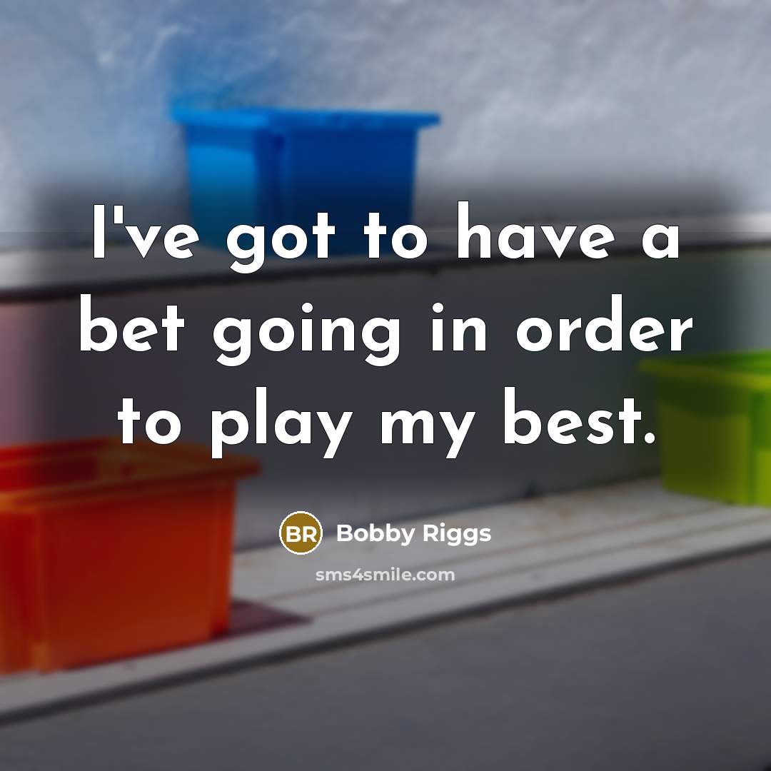 “I've got to have a bet going in order to…” quote by Bobby Riggs