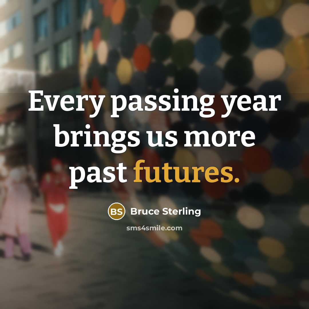 “Every passing year brings us more past futures.” quote by Bruce Sterling