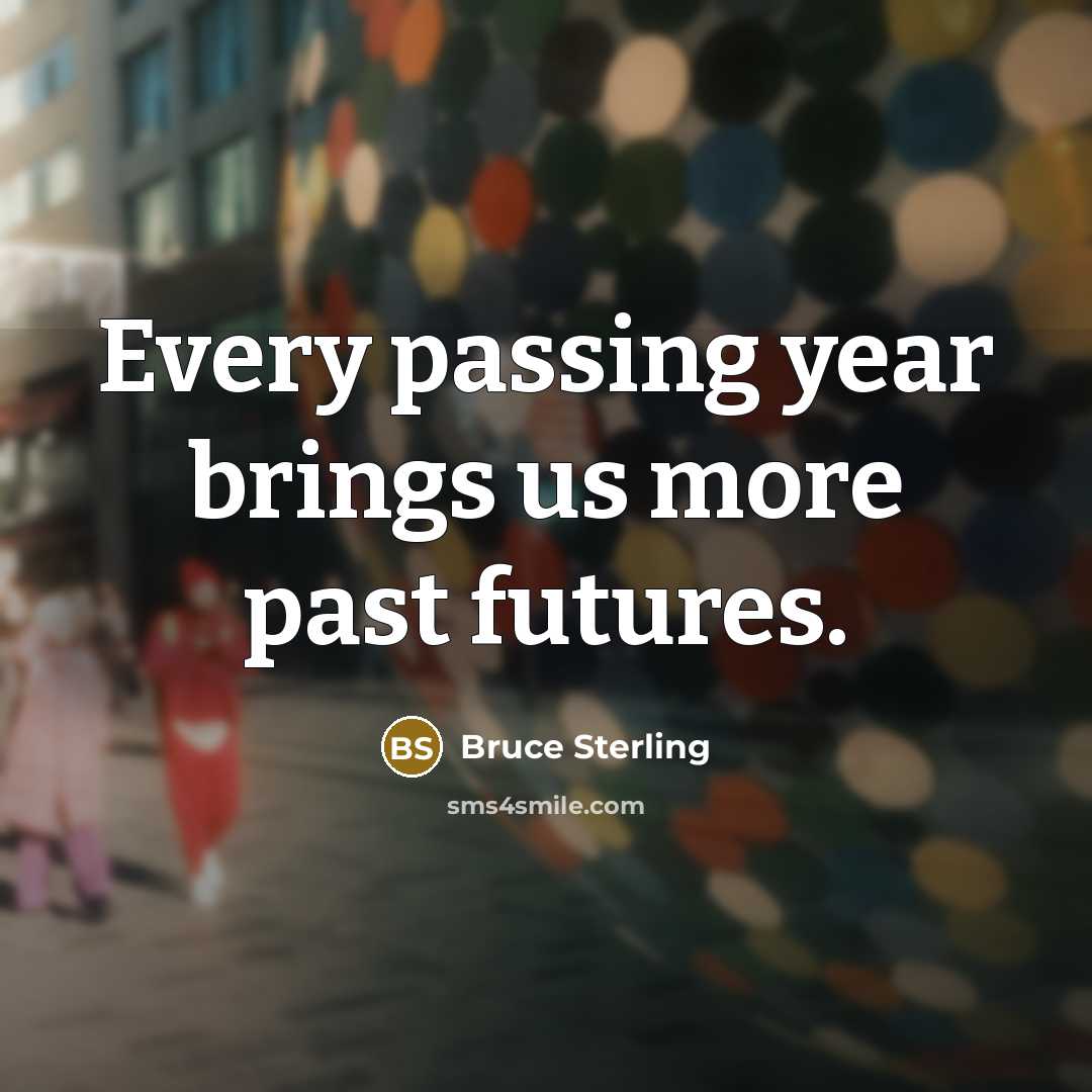 “Every passing year brings us more past futures.…” quote by Bruce Sterling
