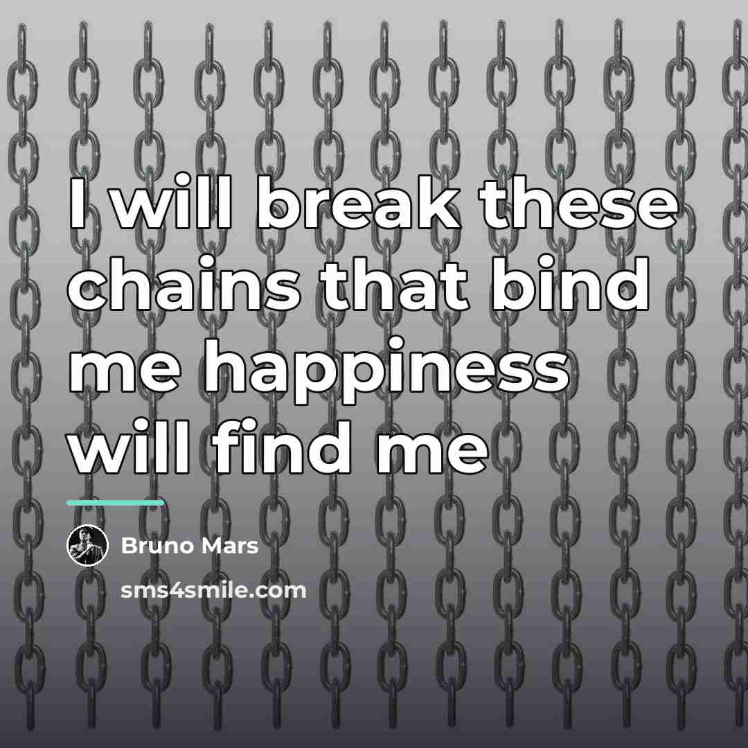 “I will break these chains that bind me happiness will…” quote by Bruno Mars