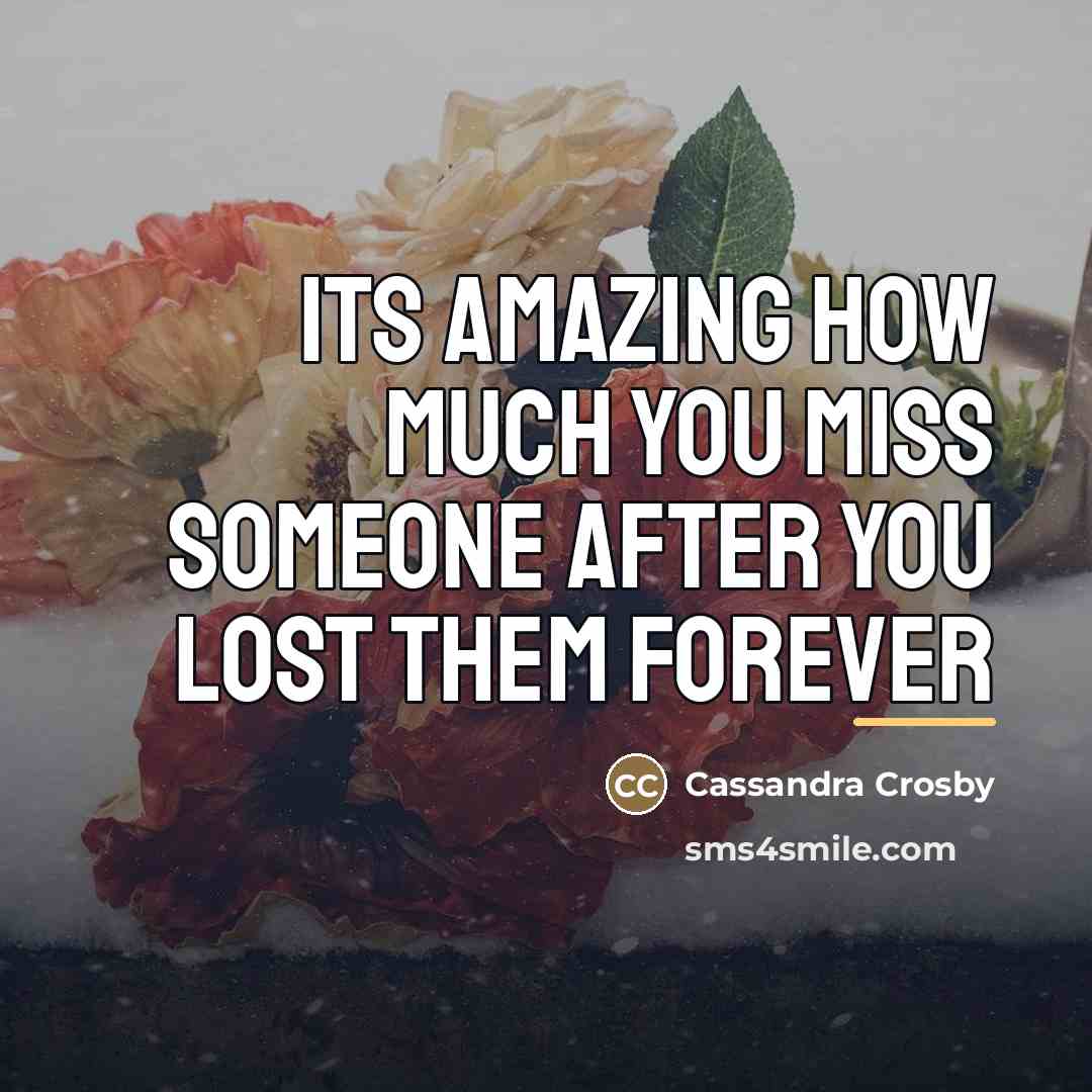 “Its amazing how much you miss someone after you lost…” quote by Cassandra Crosby