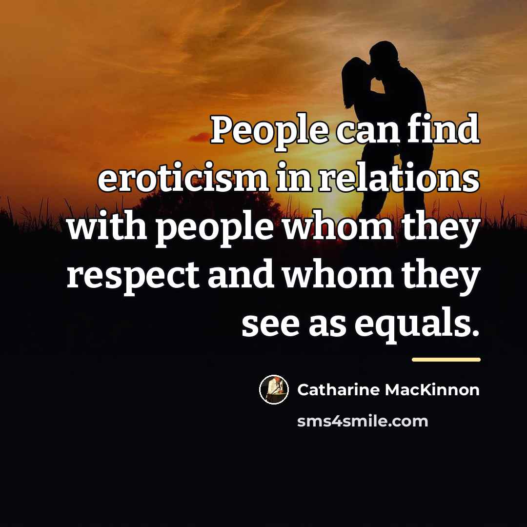 “People can find eroticism in relations with people whom they…” quote by Catharine MacKinnon
