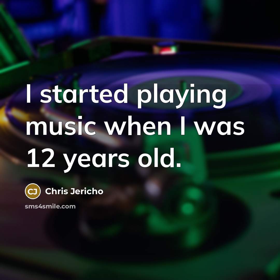 “I started playing music when I was 12 years old.…” quote by Chris Jericho