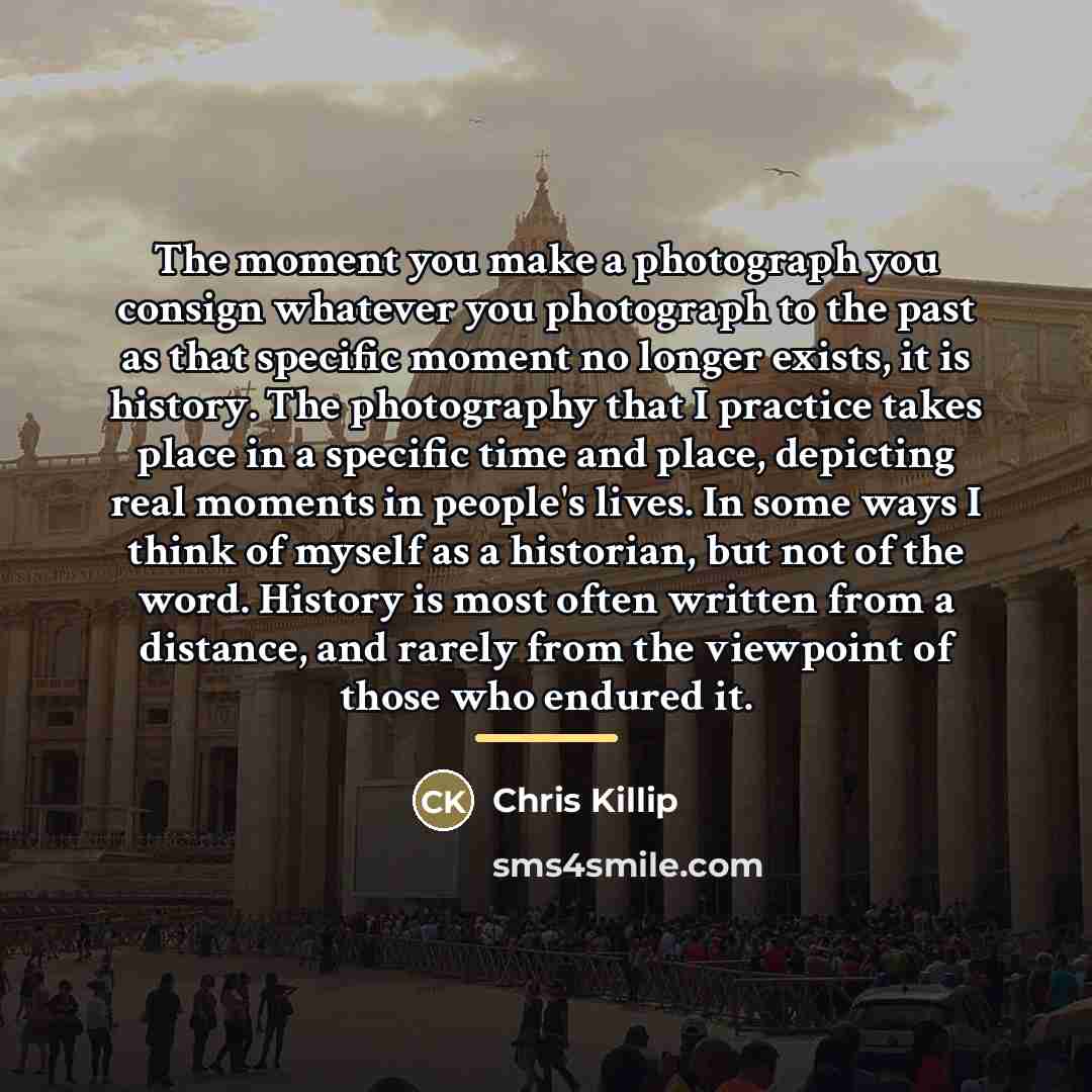 “The moment you make a photograph you consign whatever you…” quote by Chris Killip