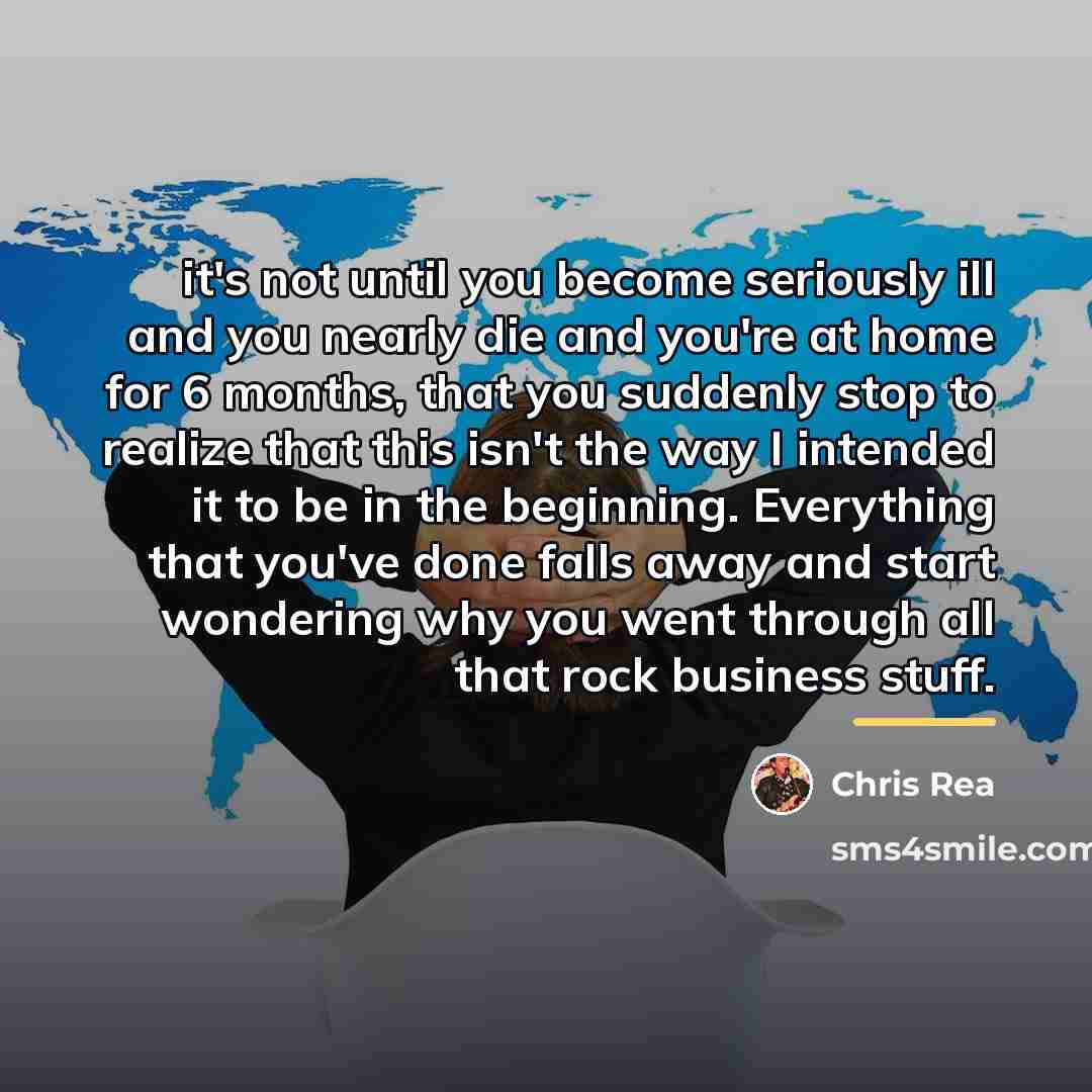 “it's not until you become seriously ill and you nearly…” quote by Chris Rea